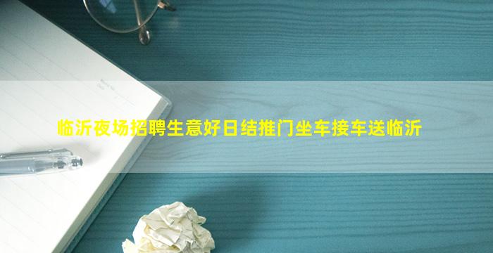 临沂夜场招聘生意好日结推门坐车接车送临沂